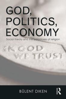 God, Politics, Economy : Social Theory and the Paradoxes of Religion