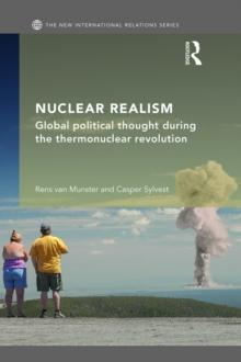 Nuclear Realism : Global political thought during the thermonuclear revolution