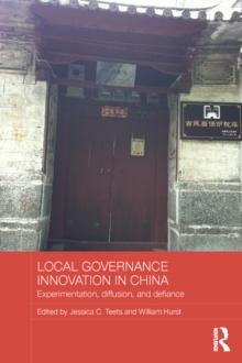 Local Governance Innovation in China : Experimentation, Diffusion, and Defiance