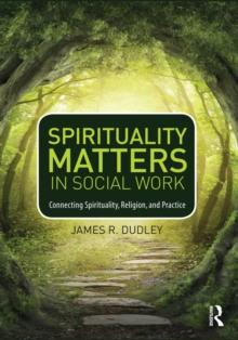 Spirituality Matters in Social Work : Connecting Spirituality, Religion, and Practice