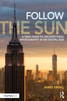 Follow the Sun : A Field Guide to Architectural Photography in the Digital Age