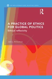 A Practice of Ethics for Global Politics : Ethical Reflexivity