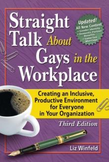 Straight Talk About Gays in the Workplace : Creating an Inclusive, Productive Environment for Everyone in Your Organization