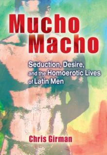 Mucho Macho : Seduction, Desire, and the Homoerotic Lives of Latin Men