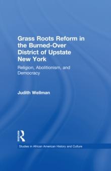 Grassroots Reform in the Burned-over District of Upstate New York : Religion, Abolitionism, and Democracy