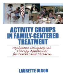 Activity Groups in Family-Centered Treatment : Psychiatric Occupational Therapy Approaches for Parents and Children