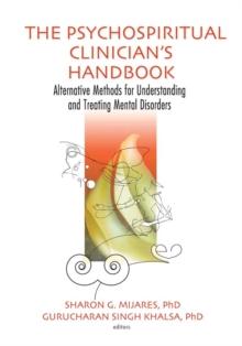 The Psychospiritual Clinician's Handbook : Alternative Methods for Understanding and Treating Mental Disorders