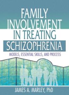 Family Involvement in Treating Schizophrenia : Models, Essential Skills, and Process