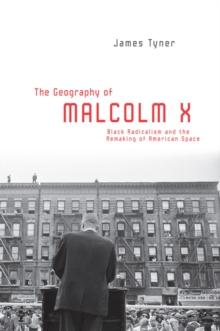 The Geography of Malcolm X : Black Radicalism and the Remaking of American Space