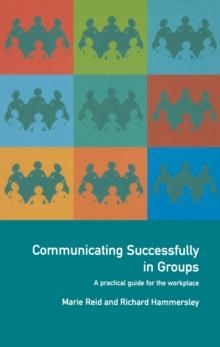 Communicating Successfully in Groups : A Practical Guide for the Workplace