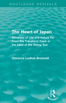 The Heart of Japan (Routledge Revivals) : Glimpses of Life and Nature Far From the Travellers' Track in the Land of the Rising Sun