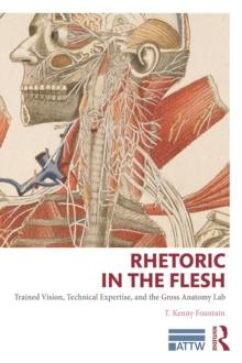 Rhetoric in the Flesh : Trained Vision, Technical Expertise, and the Gross Anatomy Lab