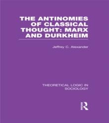 The Antinomies of Classical Thought: Marx and Durkheim (Theoretical Logic in Sociology)