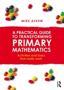 A Practical Guide to Transforming Primary Mathematics : Activities and tasks that really work