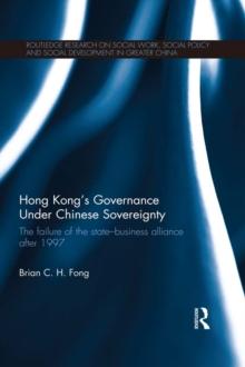 Hong Kongs Governance Under Chinese Sovereignty : The Failure of the State-Business Alliance after 1997