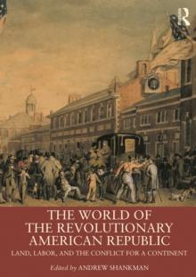 The World of the Revolutionary American Republic : Land, Labor, and the Conflict for a Continent