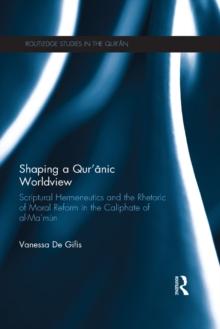 Shaping a Qur'anic Worldview : Scriptural Hermeneutics and the Rhetoric of Moral Reform in the Caliphate of al-Ma'un