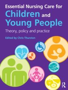 Essential Nursing Care for Children and Young People : Theory, Policy and Practice