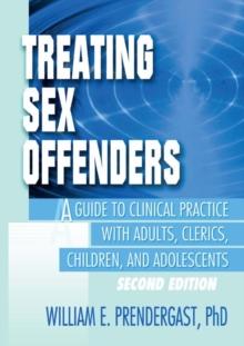 Treating Sex Offenders : A Guide to Clinical Practice with Adults, Clerics, Children, and Adolescents, Second Edition