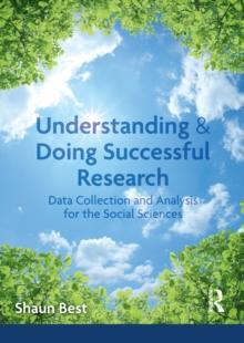 Understanding and Doing Successful Research : Data Collection and Analysis for the Social Sciences