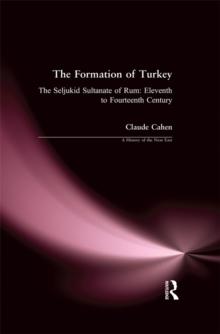 The Formation of Turkey : The Seljukid Sultanate of Rum: Eleventh to Fourteenth Century