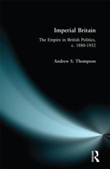 Imperial Britain : The Empire in British Politics, c. 1880-1932