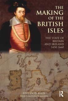 The Making of the British Isles : The State of Britain and Ireland, 1450-1660