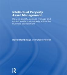 Intellectual Property Asset Management : How to identify, protect, manage and exploit intellectual property within the business environment