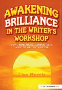 Awakening Brilliance in the Writer's Workshop : Using Notebooks, Mentor Texts, and the Writing Process