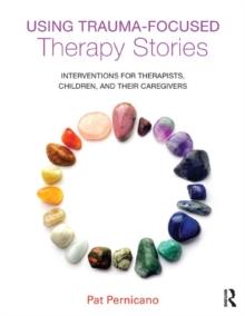 Using Trauma-Focused Therapy Stories : Interventions for Therapists, Children, and Their Caregivers