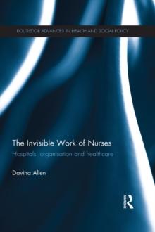 The Invisible Work of Nurses : Hospitals, Organisation and Healthcare