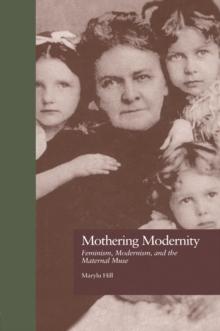 Mothering Modernity : Feminism, Modernism, and the Maternal Muse