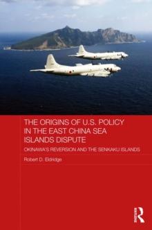 The Origins of U.S. Policy in the East China Sea Islands Dispute : Okinawa's Reversion and the Senkaku Islands