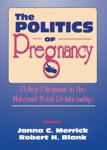 The Politics of Pregnancy : Policy Dilemmas in the Maternal-Fetal Relationship