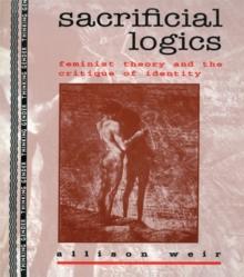 Sacrificial Logics : Feminist Theory and the Critique of Identity