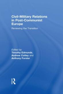 Civil-Military Relations in Post-Communist Europe : Reviewing the Transition