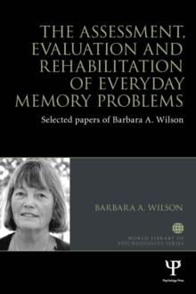 The Assessment, Evaluation and Rehabilitation of Everyday Memory Problems : Selected papers of Barbara A. Wilson