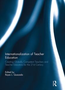 Internationalization of Teacher Education : Creating Globally Competent Teachers and Teacher Educators for the 21st Century