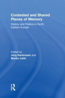 Contested and Shared Places of Memory : History and politics in North Eastern Europe