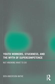 Youth Workers, Stuckness, and the Myth of Supercompetence : Not knowing what to do