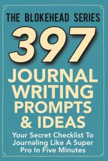 397 Journal Writing Prompts & Ideas : Your Secret Checklist To Journaling Like A Super Pro In Five Minutes