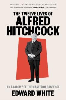 The Twelve Lives of Alfred Hitchcock : An Anatomy of the Master of Suspense