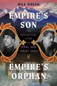 Empire's Son, Empire's Orphan : The Fantastical Lives of Ikbal and Idries Shah