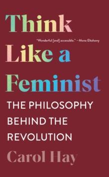 Think Like a Feminist : The Philosophy Behind the Revolution