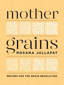 Mother Grains : Recipes for the Grain Revolution