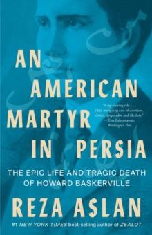 An American Martyr in Persia : The Epic Life and Tragic Death of Howard Baskerville