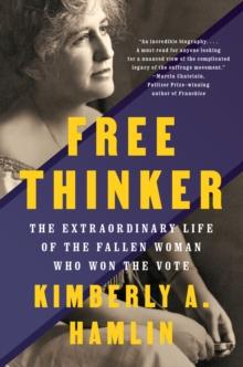 Free Thinker : Sex, Suffrage, and the Extraordinary Life of Helen Hamilton Gardener