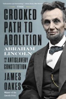 The Crooked Path to Abolition : Abraham Lincoln and the Antislavery Constitution