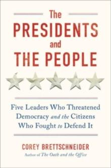 The Presidents and the People : Five Leaders Who Threatened Democracy and the Citizens Who Fought to Defend It