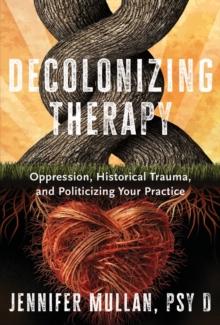 Decolonizing Therapy : Oppression, Historical Trauma, and Politicizing Your Practice